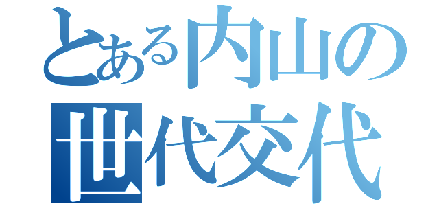 とある内山の世代交代（）