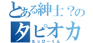 とある紳士？のタピオカ（たっぴーくん）