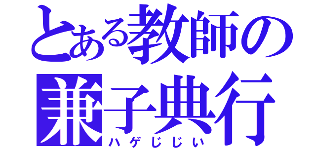 とある教師の兼子典行（ハゲじじい）