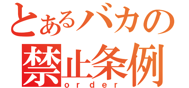 とあるバカの禁止条例（ｏｒｄｅｒ）