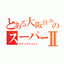 とある大阪住みののスーパープレイⅡ（クイックショット）