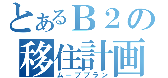 とあるＢ２の移住計画（ムーブプラン）