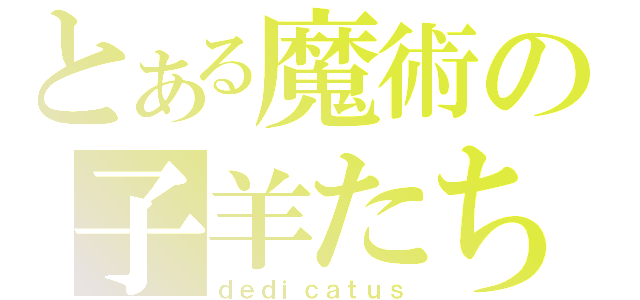 とある魔術の子羊たち（ｄｅｄｉｃａｔｕｓ）