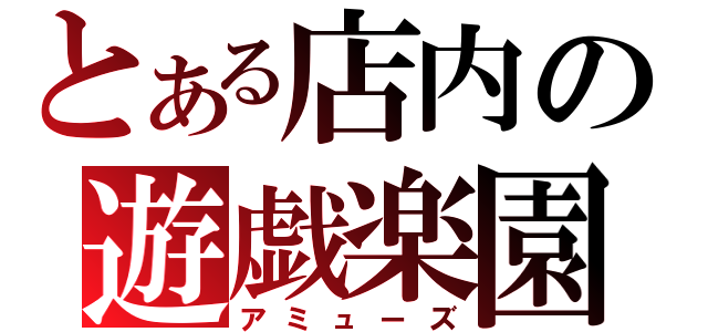 とある店内の遊戯楽園（アミューズ）