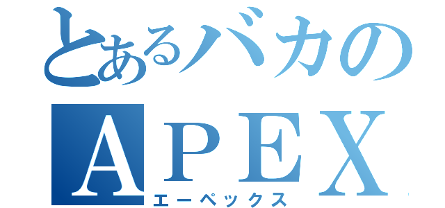 とあるバカのＡＰＥＸ（エーペックス）