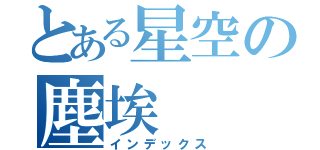 とある星空の塵埃（インデックス）