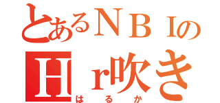 とあるＮＢＩのＨｒ吹き（はるか）