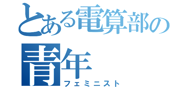 とある電算部の青年（フェミニスト）