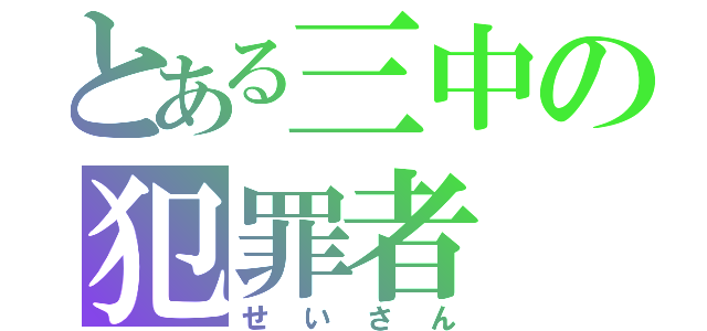 とある三中の犯罪者（せいさん）