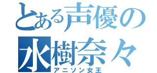 とある声優の水樹奈々（アニソン女王）