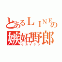 とあるＬＩＮＥの嫉妬野郎（セカイクン）