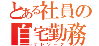 とある社員の自宅勤務（テレワーク）