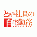 とある社員の自宅勤務（テレワーク）