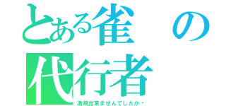 とある雀の代行者（透視出来ませんでしたか﻿）