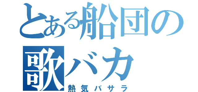 とある船団の歌バカ（熱気バサラ）