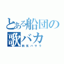 とある船団の歌バカ（熱気バサラ）