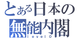 とある日本の無能内閣（ｌｅｖｅｌ０）