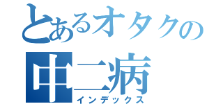 とあるオタクの中二病（インデックス）