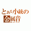 とある小銃の金属音（Ｍ１ガーランド）