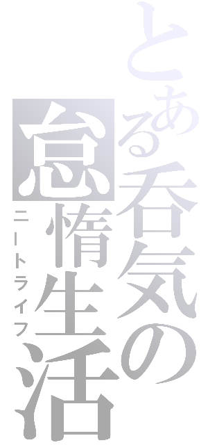 とある呑気の怠惰生活（ニートライフ）