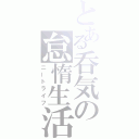 とある呑気の怠惰生活（ニートライフ）