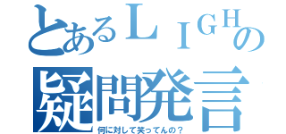 とあるＬＩＧＨＴの疑問発言（何に対して笑ってんの？）