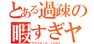 とある過疎の暇すぎヤバい（Ｐｅｏｐｌｅ ｃｏｍｅ）