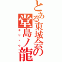 とある東城会の堂島ノ龍（キリュウ）