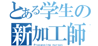 とある学生の新加工師（Ｐｒｏｃｅｓｓｉｎｇ ｎｕｒｓｅｓ）