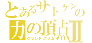 とあるサトケンの力の頂点Ⅱ（グランドスラム）