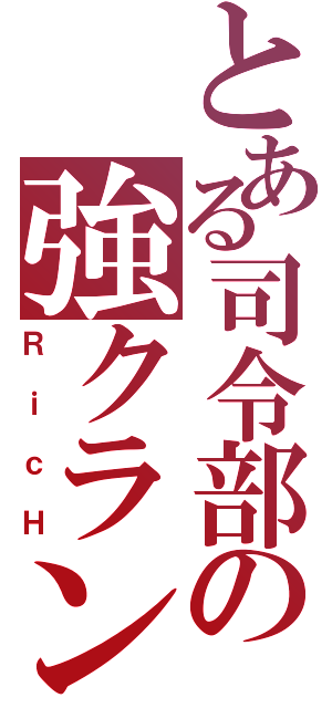 とある司令部の強クラン（ＲｉｃＨ）