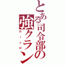 とある司令部の強クラン（ＲｉｃＨ）