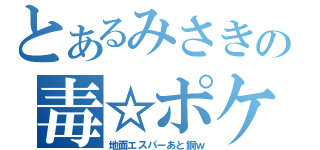 とあるみさきの毒☆ポケ（地面エスパーあと鋼ｗ）