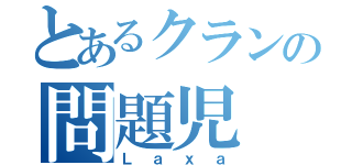 とあるクランの問題児（Ｌａｘａ）