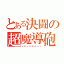 とある決闘の超魔導砲（メガトンマジカルキャノン）