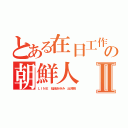 とある在日工作の朝鮮人Ⅱ（ＬＩＮＥ 稲垣あゆみ 出澤剛）