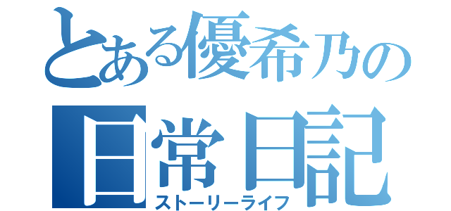 とある優希乃の日常日記（ストーリーライフ）