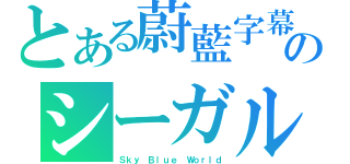 とある蔚藍字幕のシーガル（Ｓｋｙ Ｂｌｕｅ Ｗｏｒｌｄ）