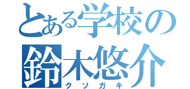 とある学校の鈴木悠介（クソガキ）