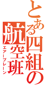 とある四組の航空班（エアープレーン）