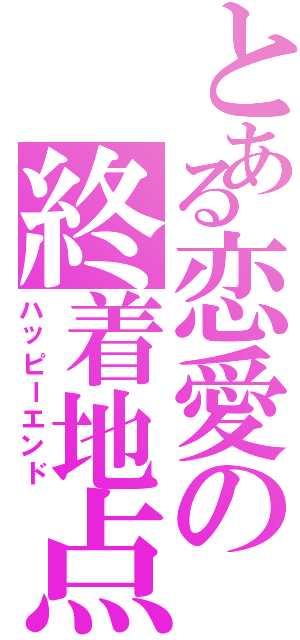 とある恋愛の終着地点（ハッピーエンド）