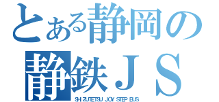 とある静岡の静鉄ＪＳ（ＳＨＩＺＵＴＥＴＳＵ ＪＯＹ ＳＴＥＰ ＢＵＳ）