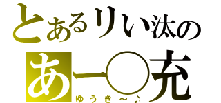 とあるリい汰のあー◯充（ゆうき～♪）