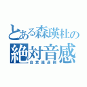 とある森瑛杜の絶対音感（自意識過剰）