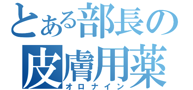 とある部長の皮膚用薬（オロナイン）