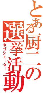 とある厨二の選挙活動（ネゴシエーター）