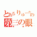 とあるりゅーたんの第三の眼（邪眼）