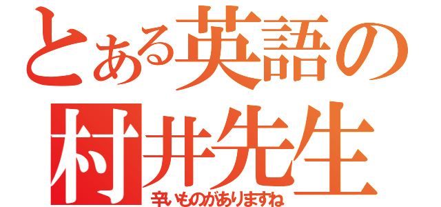 とある英語の村井先生（辛いものがありますね）