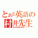 とある英語の村井先生（辛いものがありますね）