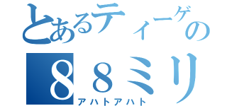 とあるティーゲルの８８ミリ（アハトアハト）